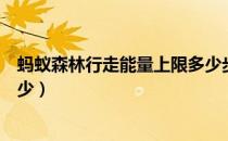 蚂蚁森林行走能量上限多少步（蚂蚁森林行走能量上限是多少）