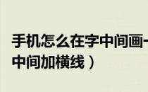 手机怎么在字中间画一条横线（手机怎么在字中间加横线）