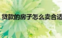 贷款的房子怎么卖合适（贷款的房子怎么卖）