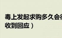 毒上发起求购多久会得到回复（毒求购多久可收到回应）