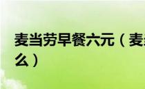 麦当劳早餐六元（麦当劳6元早餐菜单里有什么）
