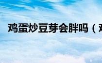 鸡蛋炒豆芽会胖吗（鸡蛋炒豆芽会中毒吗）
