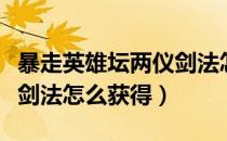 暴走英雄坛两仪剑法怎么得（暴走英雄坛两仪剑法怎么获得）