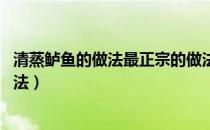 清蒸鲈鱼的做法最正宗的做法（清蒸鲈鱼的做法 最正宗的做法）