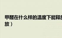 甲醛在什么样的温度下能释放出来（甲醛什么温度下才能释放）