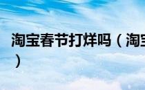 淘宝春节打烊吗（淘宝春节不打烊是什么意思）