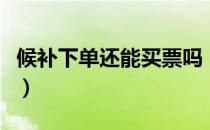 候补下单还能买票吗（候补下单一般多久有票）