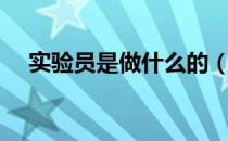 实验员是做什么的（实验员是做什么的）