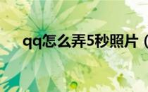 qq怎么弄5秒照片（qq怎么弄5g在线）