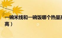 一碗米线和一碗饭哪个热量高（一碗面和一碗米线哪个热量高）