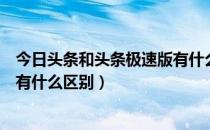 今日头条和头条极速版有什么不同（今日头条和头条极速版有什么区别）