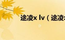 途凌x lv（途凌xlv是哪国造的）