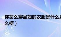 你怎么穿品如的衣服是什么意思（你怎么穿品如的衣服是什么梗）