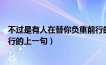 不过是有人在替你负重前行的前一句（而是有人替你负重前行的上一句）