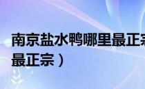 南京盐水鸭哪里最正宗地址（南京盐水鸭哪里最正宗）