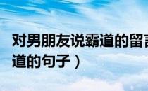 对男朋友说霸道的留言（给男朋友空间留言霸道的句子）
