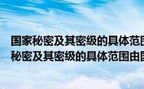 国家秘密及其密级的具体范围应当在有关范围内公布（国家秘密及其密级的具体范围由国家哪一机关确定）