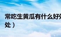 常吃生黄瓜有什么好处（常吃生黄瓜有什么好处）