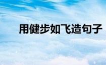 用健步如飞造句子（用健步如飞造句）