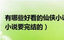 有哪些好看的仙侠小说（推荐几本好看的仙侠小说要完结的）