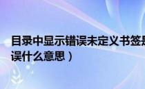 目录中显示错误未定义书签是怎么回事（目录未定义书签错误什么意思）
