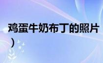 鸡蛋牛奶布丁的照片（鸡蛋牛奶布丁的蒸做法）