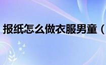 报纸怎么做衣服男童（报纸怎么做衣服步骤）