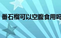 番石榴可以空腹食用吗（番石榴可以吃皮吗）