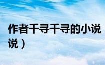 作者千寻千寻的小说（千寻千寻都写过哪些小说）