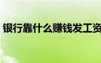 银行靠什么赚钱发工资（银行靠什么挣钱啊）
