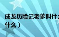 成龙历险记老爹叫什么名（成龙历险记老爹叫什么）