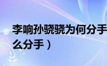 李响孙骁骁为何分手 新闻（李响孙骁骁为什么分手）