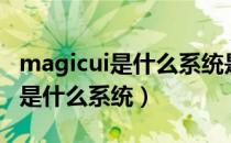 magicui是什么系统是鸿蒙系统吗（magicui是什么系统）