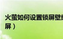 火萤如何设置锁屏壁纸（火萤怎么设置手机锁屏）