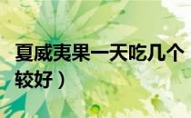 夏威夷果一天吃几个（夏威夷果一天吃几个比较好）