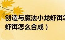 创造与魔法小龙虾饵怎么搞（创造与魔法小龙虾饵怎么合成）