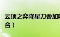 云顶之弈降星刀叠加吗（云顶之弈降星刀怎么合）