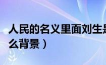 人民的名义里面刘生是（人民的名义刘生有什么背景）