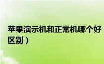 苹果演示机和正常机哪个好（苹果电脑演示机和真机有什么区别）