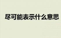 尽可能表示什么意思（尽可能是什么意思）