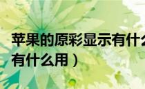 苹果的原彩显示有什么好处（苹果的原彩显示有什么用）