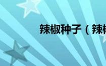 辣椒种子（辣椒种子怎么种）