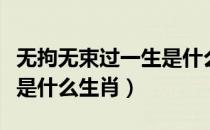 无拘无束过一生是什么意思（无拘无束过一生是什么生肖）