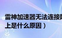 雷神加速器无法连接网络（雷神加速器连接不上是什么原因）
