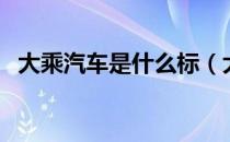 大乘汽车是什么标（大乘汽车是什么牌子）