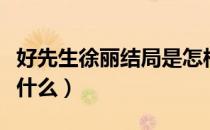 好先生徐丽结局是怎样的（好先生徐丽结局是什么）
