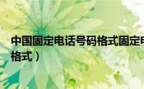 中国固定电话号码格式固定电话号码（什么叫固定电话号码格式）