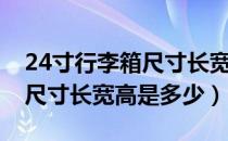 24寸行李箱尺寸长宽高是多少（24寸行李箱尺寸长宽高是多少）
