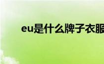 eu是什么牌子衣服（eu是什么牌子）