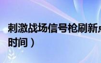 刺激战场信号枪刷新点（刺激战场信号枪刷新时间）